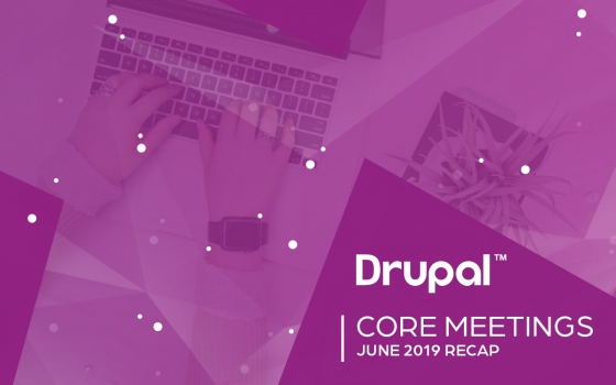 Drupal Core Meetings June 2019 Recap