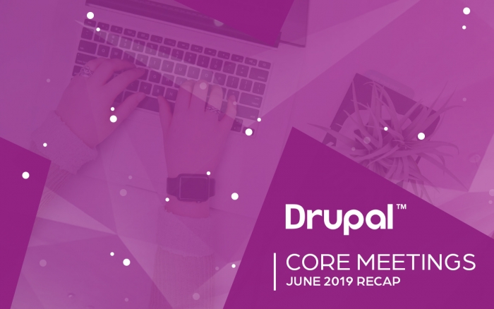Drupal Core Meetings June 2019 Recap