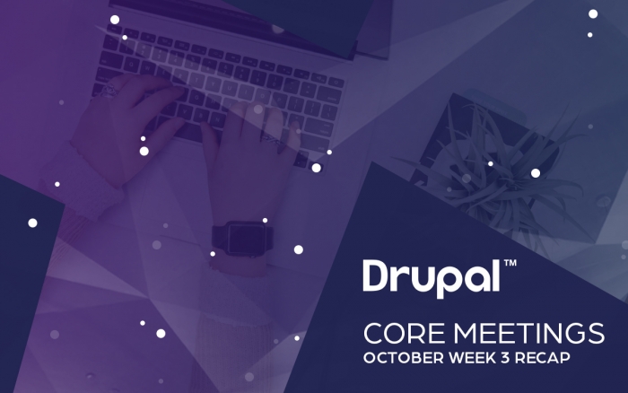Drupal Core Meetings October 2019 Week 3 Recap